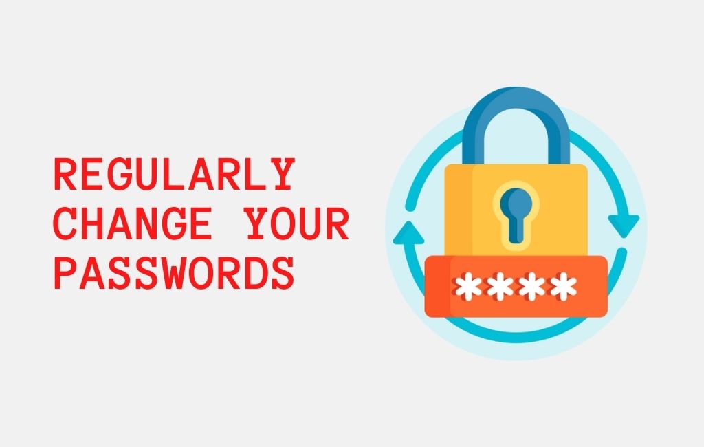 Regularly change your passwords